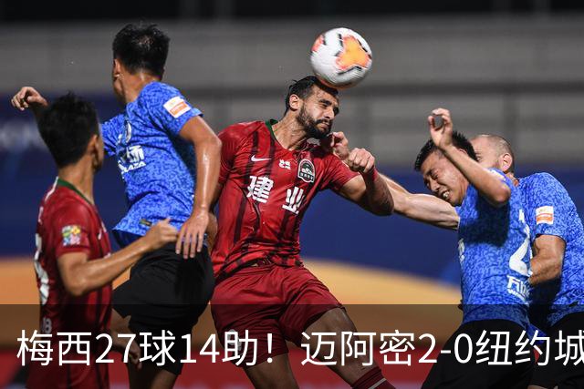 梅西27球14助！迈阿密2-0纽约城，独造41球领跑