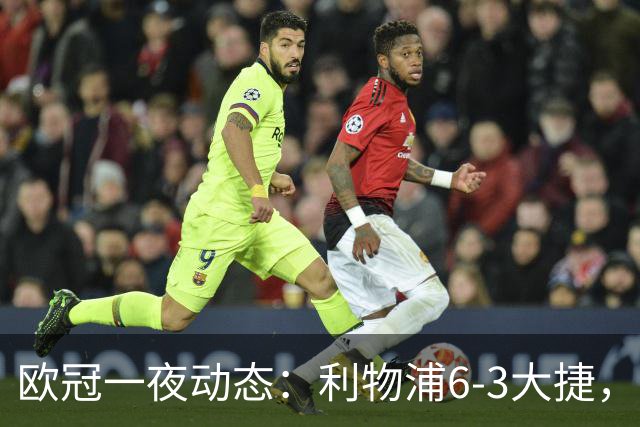 欧冠一夜动态：利物浦6-3大捷，巴黎终结曼城8连胜，皇马神奇大逆转