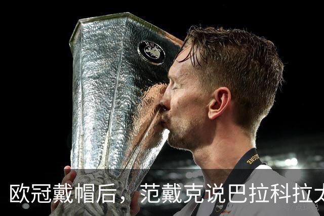 欧冠戴帽后，范戴克说巴拉科拉太内向但这一夜帮了他大忙