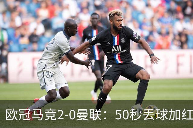 欧冠马竞2-0曼联：50秒丢球加红牌重创，红魔陷低谷