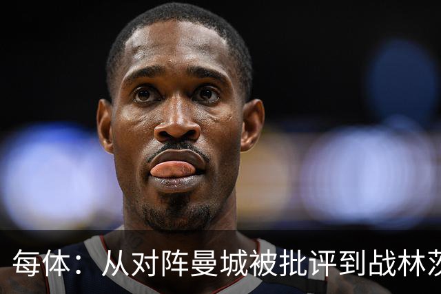 每体：从对阵曼城被批评到战林茨被称赞，阿劳霍需要保持平常心