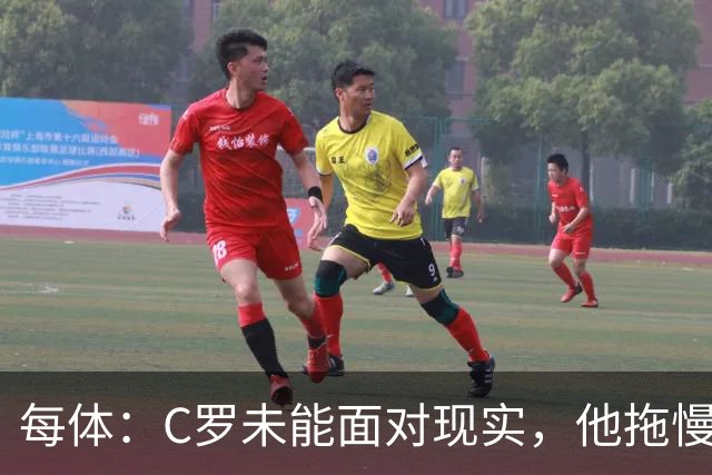 每体：C罗未能面对现实，他拖慢节奏阻碍球队发挥全部竞技潜力