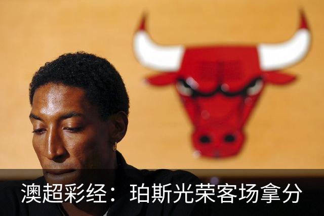 澳超彩经：珀斯光荣客场拿分