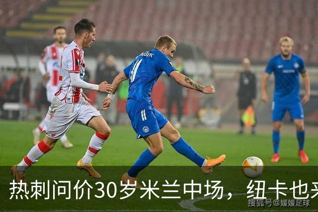 热刺问价30岁米兰中场，纽卡也来抢