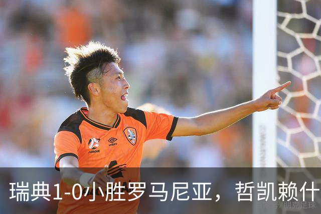 瑞典1-0小胜罗马尼亚，哲凯赖什一锤定音