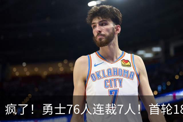 疯了！勇士76人连裁7人！首轮18号秀、冠军前锋、后卫30多人被裁！