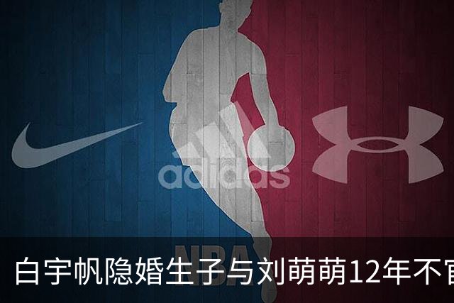 白宇帆隐婚生子与刘萌萌12年不官宣