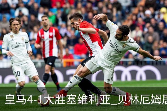 皇马4-1大胜塞维利亚 贝林厄姆居莱尔中场统治力爆发