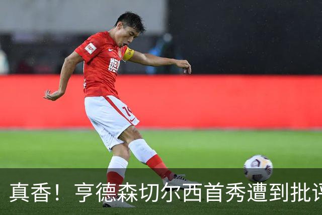 真香！亨德森切尔西首秀遭到批评，第二次出场2进世界波+1助攻