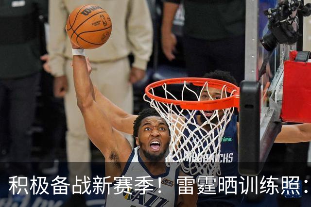 积极备战新赛季！雷霆晒训练照：SGA投篮 杰伦威& 杰林威在列