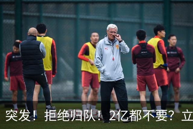 突发！拒绝归队！2亿都不要？立即裁掉等他！