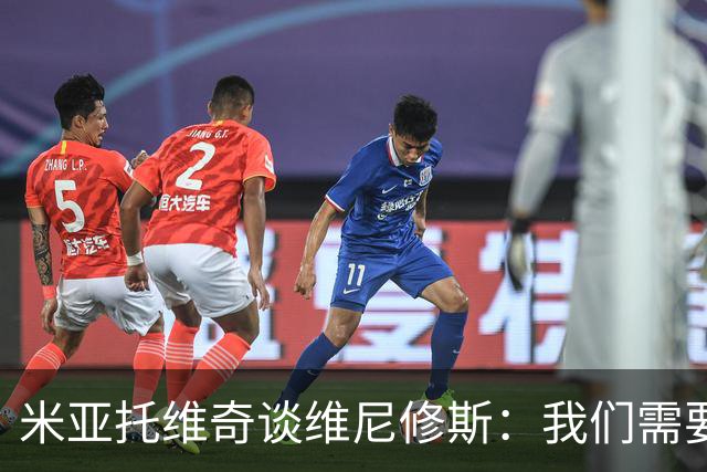 米亚托维奇谈维尼修斯：我们需要给他一点时间