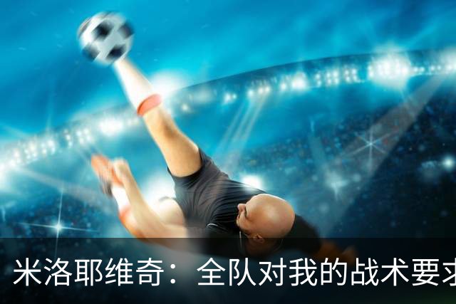 米洛耶维奇：全队对我的战术要求理解越来越透彻、越来越清晰