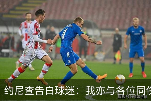 约尼查告白球迷：我亦与各位同伤悲，但我仍然希望与大家共进退