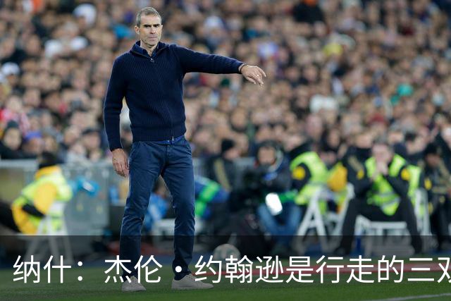 纳什：杰伦·约翰逊是行走的三双机器 若再提升效率将让球队更强