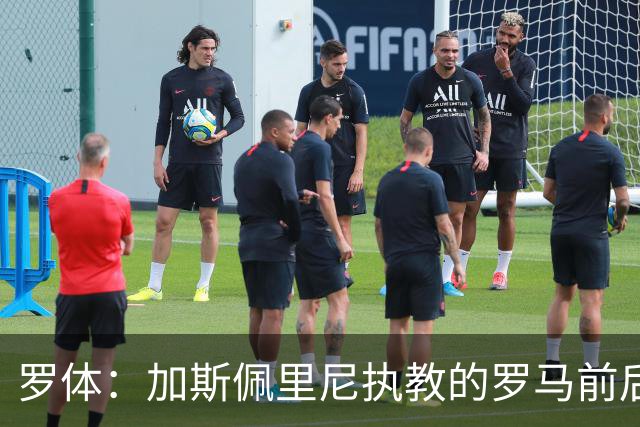 罗体：加斯佩里尼执教的罗马前后改观明显，7场强强对话拿下17分