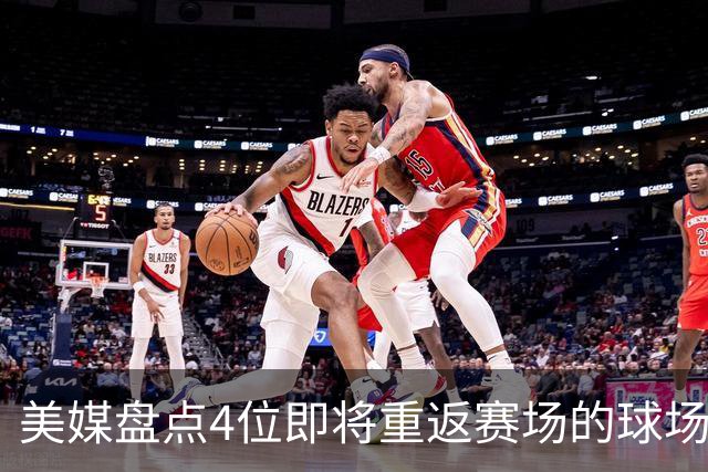 美媒盘点4位即将重返赛场的球场指挥官，欧文上榜，哈里伯顿领衔