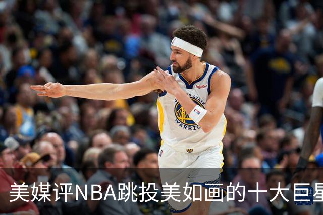 美媒评NBA跳投美如画的十大巨星，杜兰特第6，伯德第4，库里屈居第2