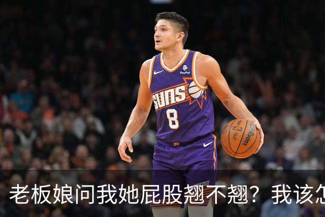 老板娘问我她屁股翘不翘？我该怎么回答？