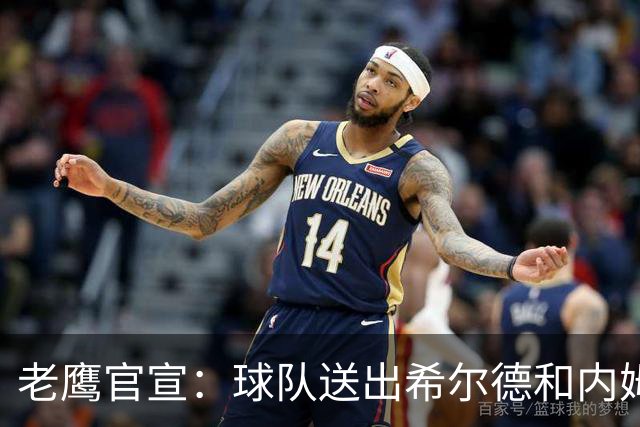老鹰官宣：球队送出希尔德&内姆哈德&现金 从黄蜂得到芬尼-史密斯
