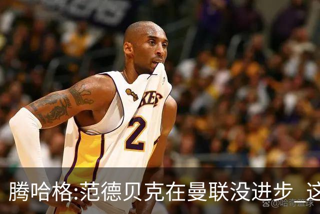 腾哈格:范德贝克在曼联没进步 这完全就是在犯罪