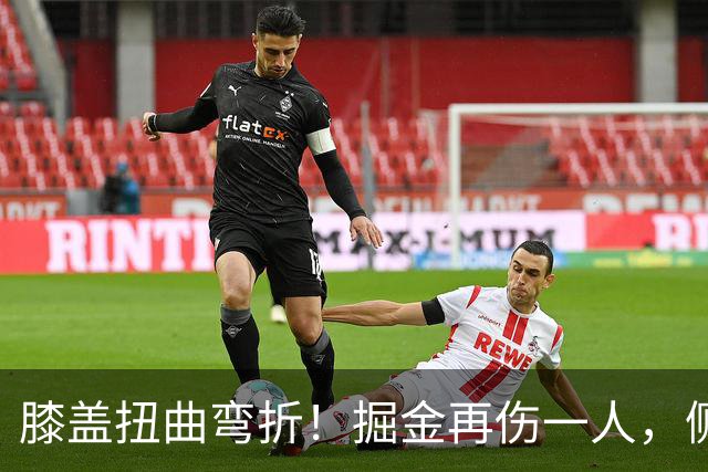 膝盖扭曲弯折！掘金再伤一人，侧翼有麻烦了！