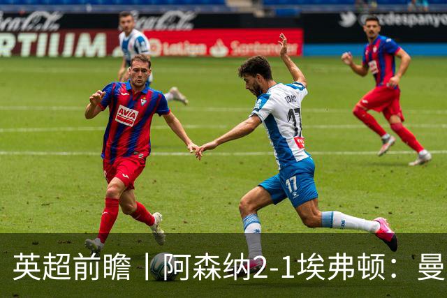 英超前瞻丨阿森纳2-1埃弗顿：曼城首败，卫冕冠军迎来追赶良机