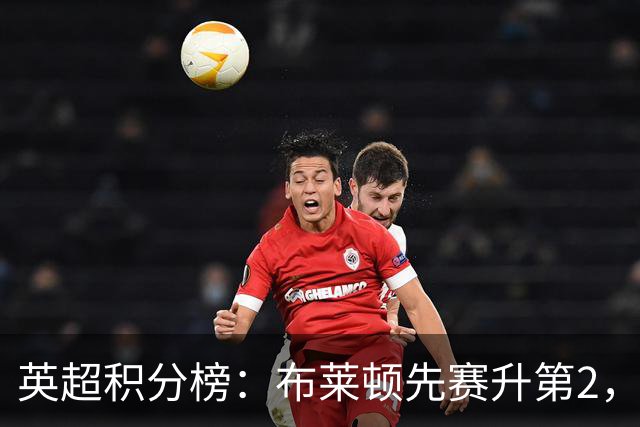 英超积分榜：布莱顿先赛升第2，曼联7轮7分第13，热刺唯一0胜垫底