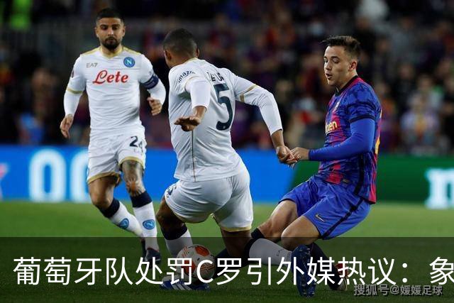 葡萄牙队处罚C罗引外媒热议：象征性停赛、嘲讽性罚款，属实荒谬