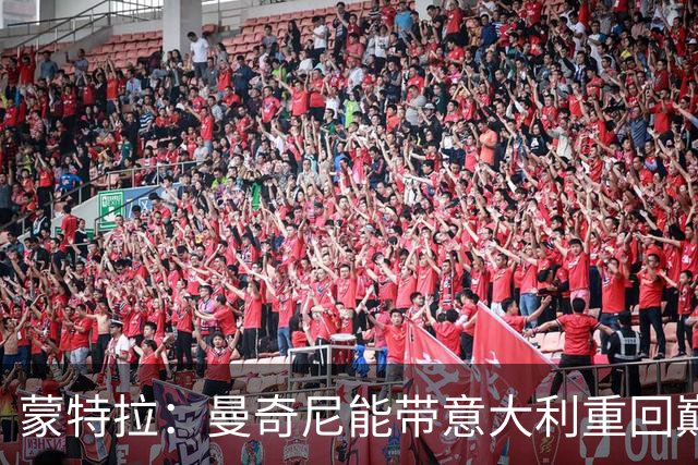 蒙特拉：曼奇尼能带意大利重回巅峰；世界杯后我本有可能下课