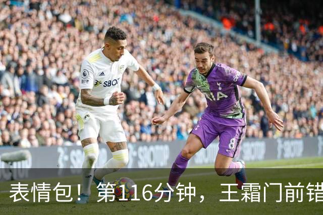 表情包！第116分钟，王霜门前错失良机，随后无奈捂脸苦笑