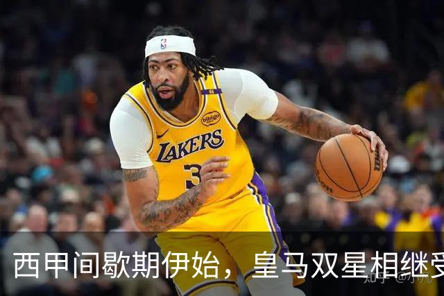 西甲间歇期伊始，皇马双星相继受伤，争冠前景瞬间蒙阴