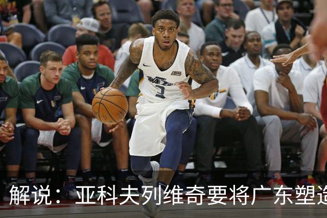 解说：亚科夫列维奇要将广东塑造成欧洲风的球队 不是件容易的事