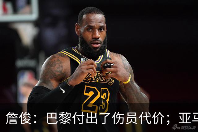 詹俊：巴黎付出了伤员代价；亚马尔进球漂亮但大部分时间表现一般