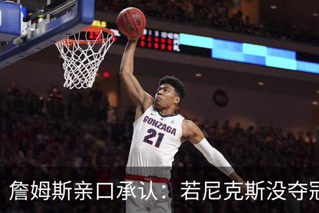 詹姆斯亲口承认：若尼克斯没夺冠，我就去了
