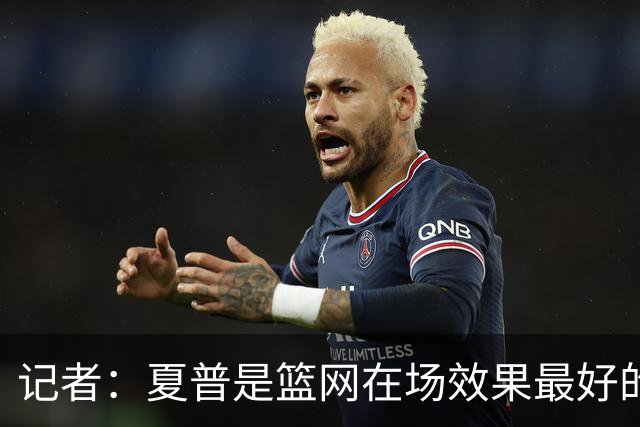 记者：夏普是篮网在场效果最好的中锋 兰德尔当持球核心水平有限