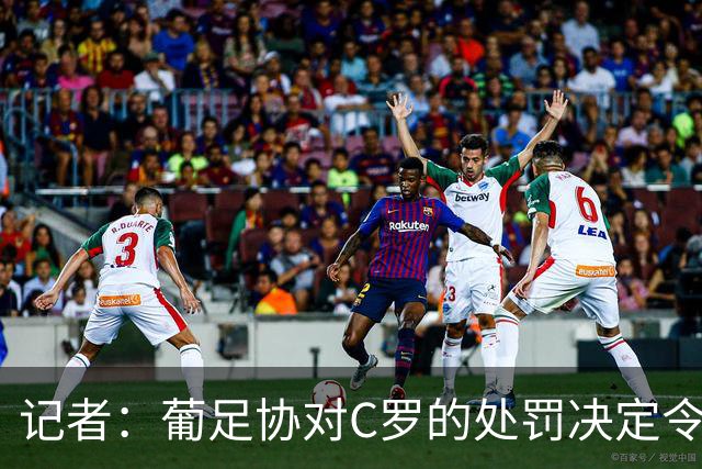 记者：葡足协对C罗的处罚决定令人发笑，作为禁令毫无实质意义
