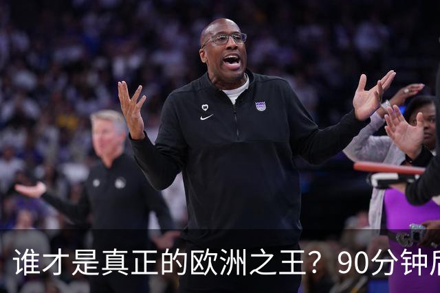 谁才是真正的欧洲之王？90分钟后巴黎喊出“还有谁”