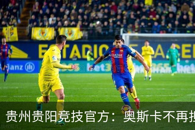 贵州贵阳竞技官方：奥斯卡不再担任主帅，陈隆任代理主教练