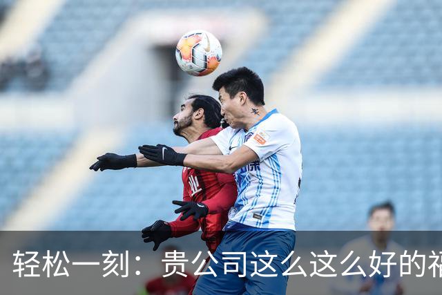 轻松一刻：贵公司这么这么好的福利，相比很多人想知道在哪吧~