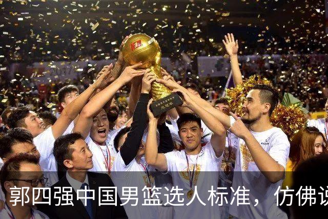 郭四强中国男篮选人标准，仿佛说得很有道理，又似乎什么都没说！