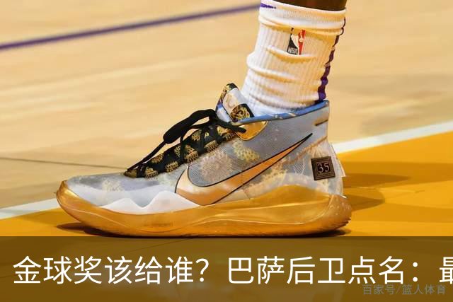 金球奖该给谁？巴萨后卫点名：最好的是他，库巴西也该进前三
