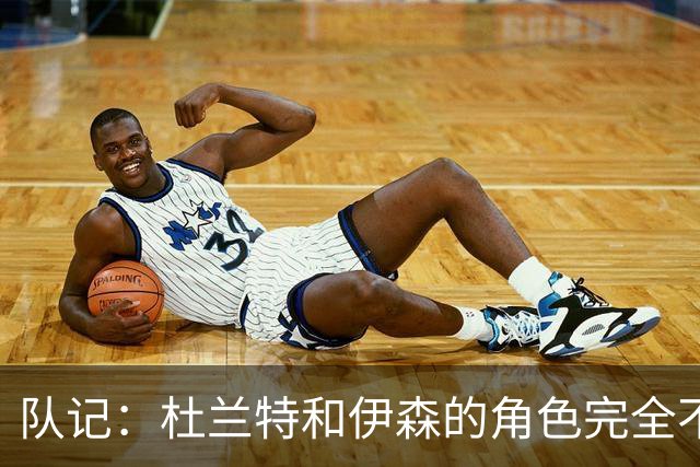 队记：杜兰特&伊森的角色完全不同 但两人在进攻端有很多相通之处