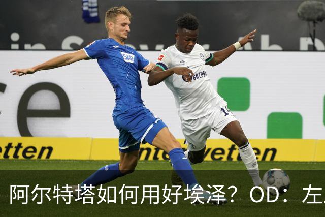 阿尔特塔如何用好埃泽？OD：左路或成关键