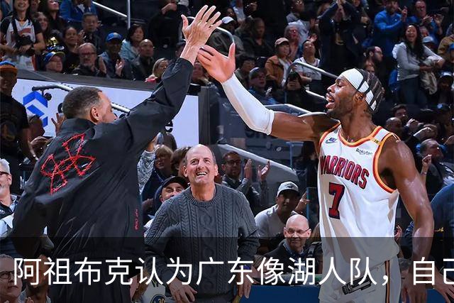 阿祖布克认为广东像湖人队，自己将给球队带来力量，队内训练无人能顶