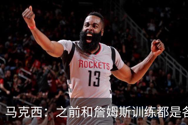 马克西：之前和詹姆斯训练都是各自练技术 今夏大量演练战术配合
