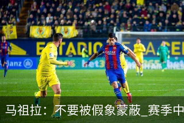 马祖拉：不要被假象蒙蔽 赛季中的逆境才能体现球队真实状态