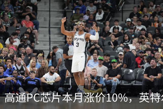 高通PC芯片本月涨价10%，英特尔9月已涨最高20%