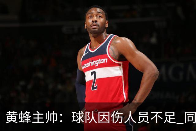 黄蜂主帅：球队因伤人员不足 同时也在循序渐进地让球员提升状态