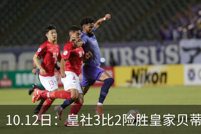 10.12日：皇社3比2险胜皇家贝蒂斯，西甲一夜3场轰5球，0比0到5比2太疯狂